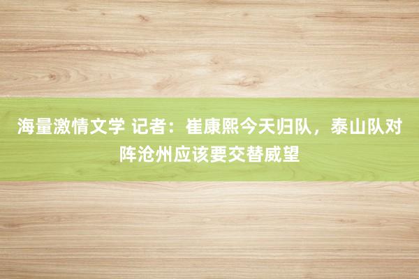 海量激情文学 记者：崔康熙今天归队，泰山队对阵沧州应该要交替威望