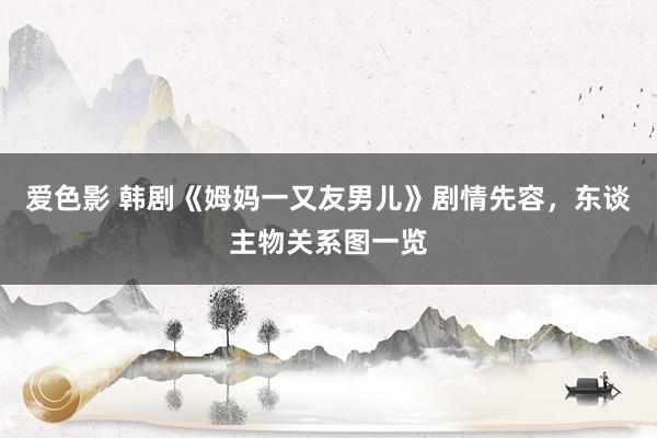 爱色影 韩剧《姆妈一又友男儿》剧情先容，东谈主物关系图一览