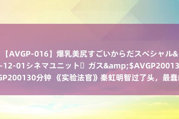 【AVGP-016】爆乳美尻すごいからだスペシャル</a>2007-12-01シネマユニット・ガス&$AVGP200130分钟 《实验法官》秦虹明智过了头，最蠢的是这个女东说念主