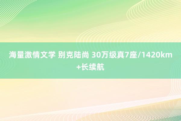 海量激情文学 别克陆尚 30万级真7座/1420km+长续航