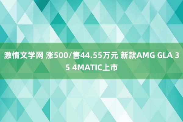 激情文学网 涨500/售44.55万元 新款AMG GLA 35 4MATIC上市