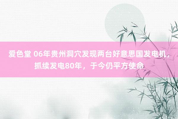 爱色堂 06年贵州洞穴发现两台好意思国发电机，抓续发电80年，于今仍平方使命