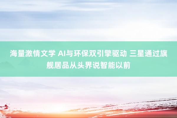 海量激情文学 AI与环保双引擎驱动 三星通过旗舰居品从头界说智能以前