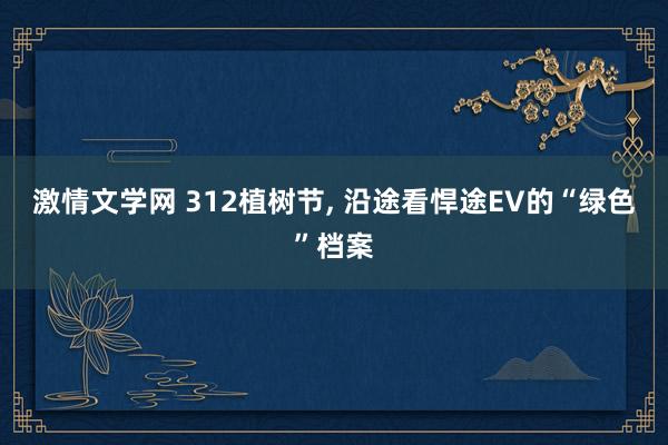 激情文学网 312植树节， 沿途看悍途EV的“绿色”档案
