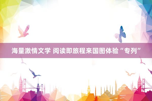 海量激情文学 阅读即旅程来国图体验“专列”