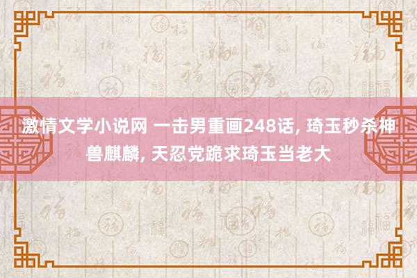 激情文学小说网 一击男重画248话， 琦玉秒杀神兽麒麟， 天忍党跪求琦玉当老大