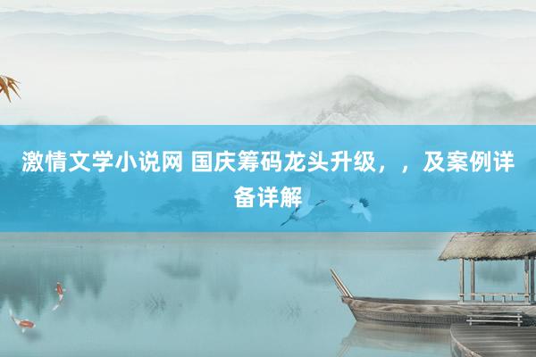 激情文学小说网 国庆筹码龙头升级，，及案例详备详解