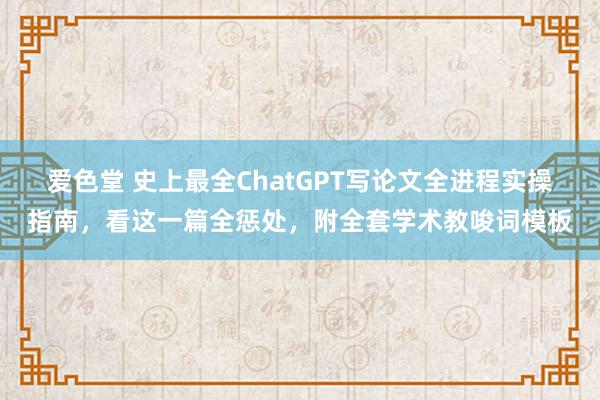 爱色堂 史上最全ChatGPT写论文全进程实操指南，看这一篇全惩处，附全套学术教唆词模板