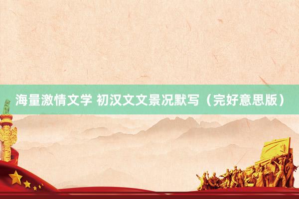 海量激情文学 初汉文文景况默写（完好意思版）