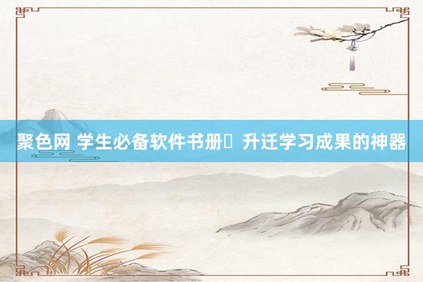 聚色网 学生必备软件书册✨升迁学习成果的神器