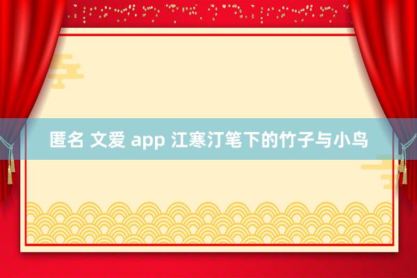 匿名 文爱 app 江寒汀笔下的竹子与小鸟