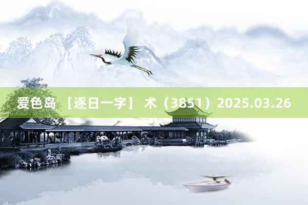 爱色岛 【逐日一字】 术（3851）2025.03.26