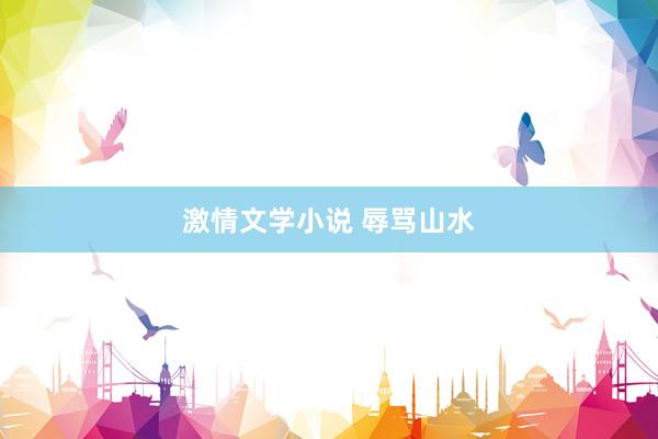 激情文学小说 辱骂山水