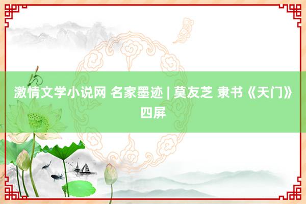 激情文学小说网 名家墨迹 | 莫友芝 隶书《天门》四屏